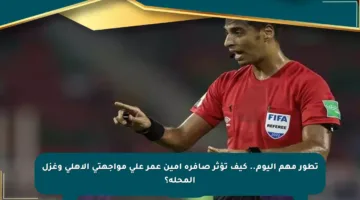 تطور مهم اليوم.. كيف تؤثر صافرة أمين عمر على مواجهتي الأهلي وغزل المحلة؟